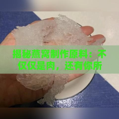 揭秘燕窝制作原料：不仅仅是肉，还有你所不知道的成分解析