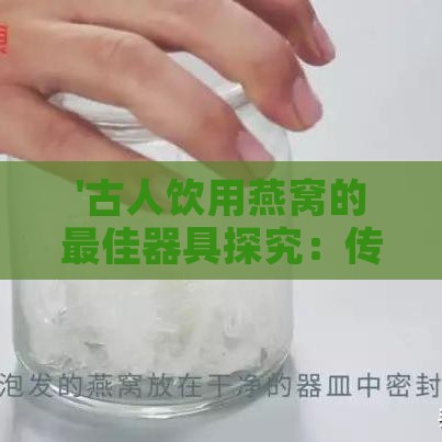 '古人饮用燕窝的更佳器具探究：传统器皿的选择与讲究'