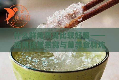 什么鲜炖燕窝比较好喝——选用优质燕窝与营养食材炖制而成