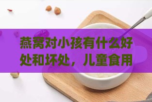 燕窝对小孩有什么好处和坏处，儿童食用燕窝的利弊分析