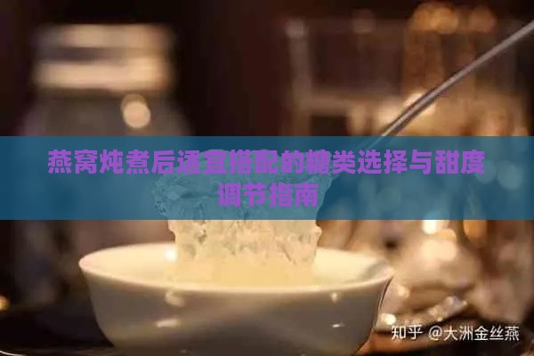 燕窝炖煮后适宜搭配的糖类选择与甜度调节指南