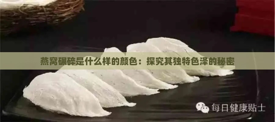 燕窝碾碎是什么样的颜色：探究其独特色泽的秘密