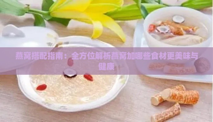 燕窝搭配指南：全方位解析燕窝加哪些食材更美味与健康