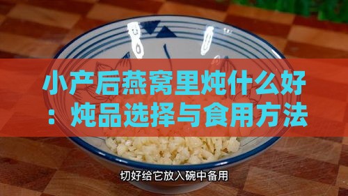 小产后燕窝里炖什么好：炖品选择与食用方法，助力身体恢复