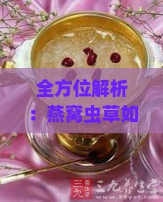 全方位解析：燕窝虫草如何挑选、食用及保健功效一览