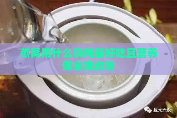 燕窝用什么锅炖更好吃且营养保全推进版