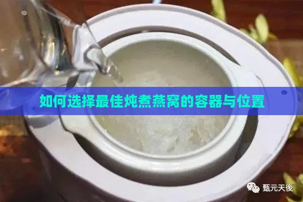 如何选择更佳炖煮燕窝的容器与位置