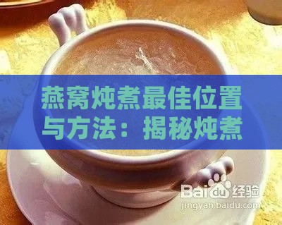 燕窝炖煮更佳位置与方法：揭秘炖煮燕窝的全方位技巧与注意事项