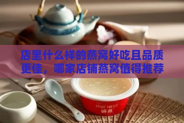 店里什么样的燕窝好吃且品质更佳，哪家店铺燕窝值得推荐？