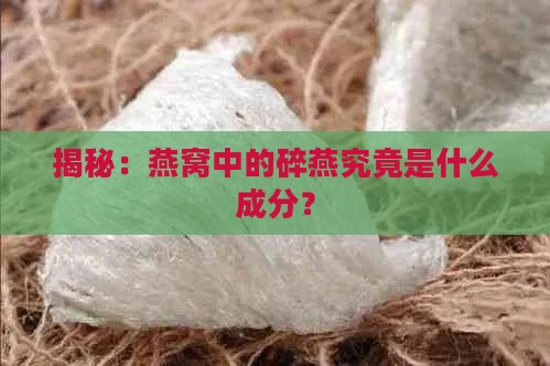 揭秘：燕窝中的碎燕究竟是什么成分？