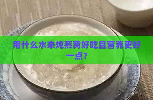 用什么水来炖燕窝好吃且营养更好一点？