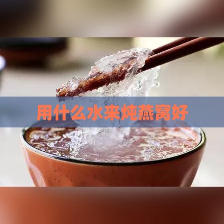 用什么水来炖燕窝好