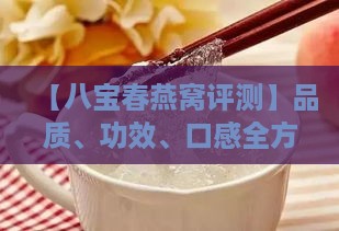 【八宝春燕窝评测】品质、功效、口感全方位解析，让您买得更放心！