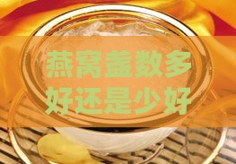 燕窝盏数多好还是少好：大小盏燕窝优劣比较