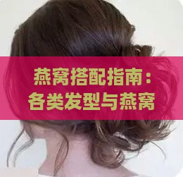 燕窝搭配指南：各类发型与燕窝的完美匹配建议