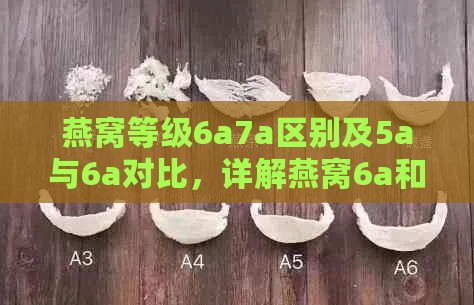 燕窝等级6a7a区别及5a与6a对比，详解燕窝6a和7a等级含义与特点