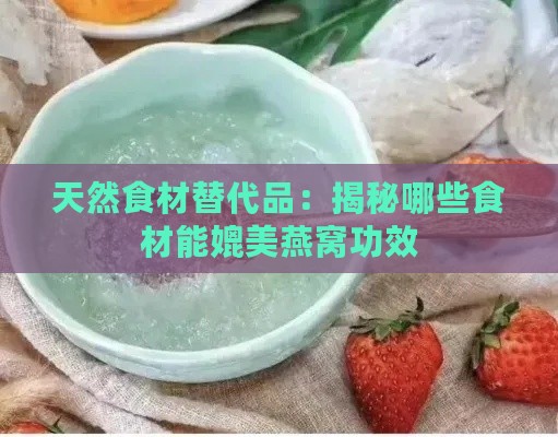 天然食材替代品：揭秘哪些食材能媲美燕窝功效