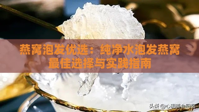 燕窝泡发优选：纯净水泡发燕窝更佳选择与实践指南