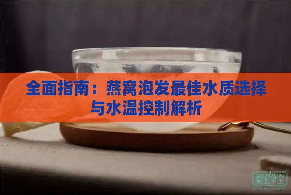 全面指南：燕窝泡发更佳水质选择与水温控制解析