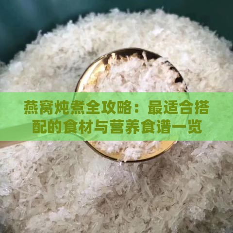 燕窝炖煮全攻略：最适合搭配的食材与营养食谱一览