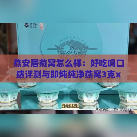 燕安居燕窝怎么样：好吃吗口感评测与即炖纯净燕窝3克x10价格表