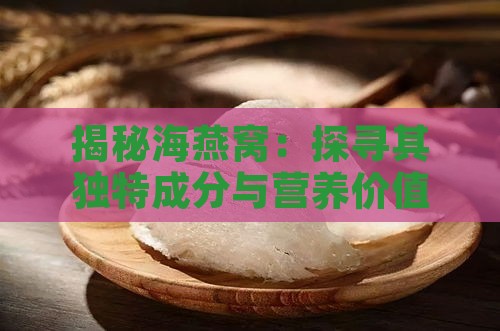 揭秘海燕窝：探寻其独特成分与营养价值