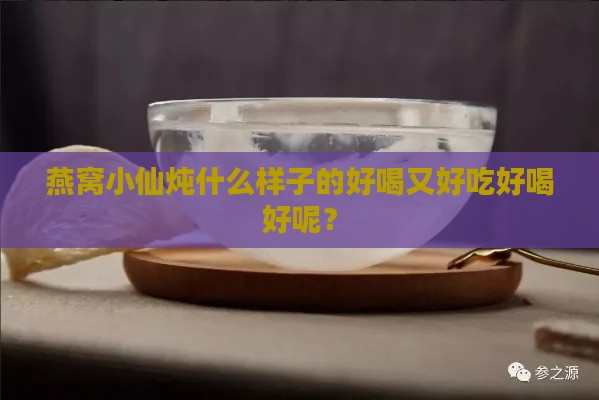 燕窝小仙炖什么样子的好喝又好吃好喝好呢？