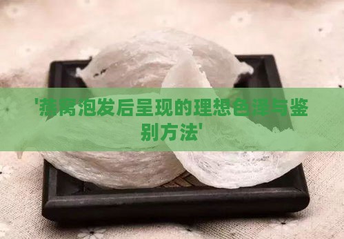 '燕窝泡发后呈现的理想色泽与鉴别方法'