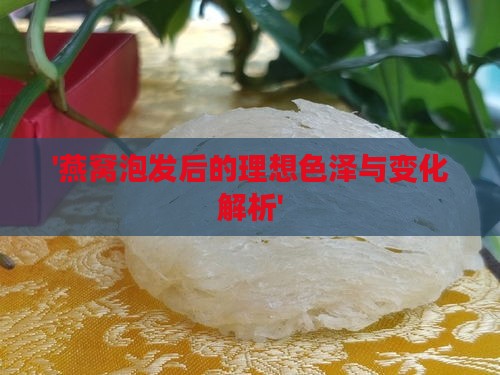 '燕窝泡发后的理想色泽与变化解析'