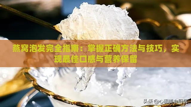 燕窝泡发完全指南：掌握正确方法与技巧，实现更佳口感与营养保留