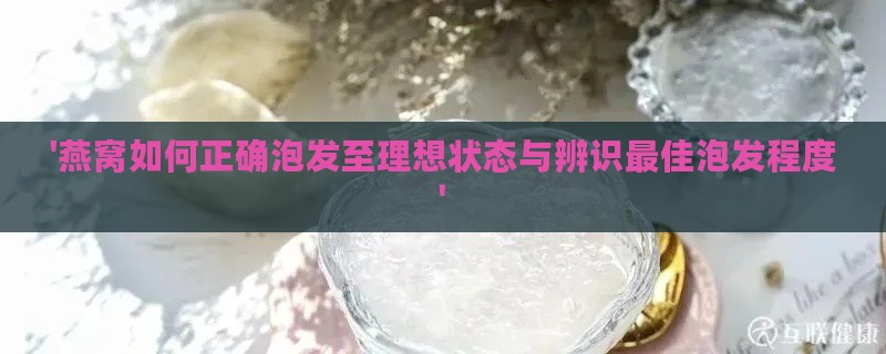 '燕窝如何正确泡发至理想状态与辨识更佳泡发程度'