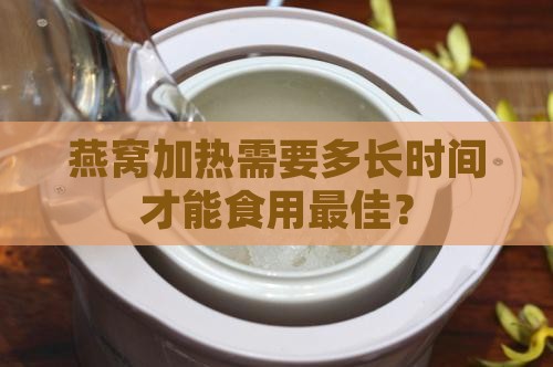 燕窝加热需要多长时间才能食用更佳？