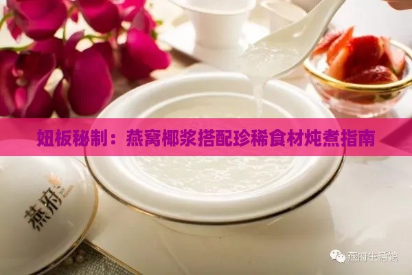 妞板秘制：燕窝椰浆搭配珍稀食材炖煮指南