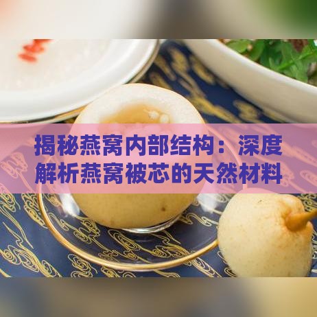 揭秘燕窝内部结构：深度解析燕窝被芯的天然材料与制作过程