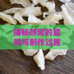 揭秘燕窝的原料与制作过程：探究燕窝成分及制作方法