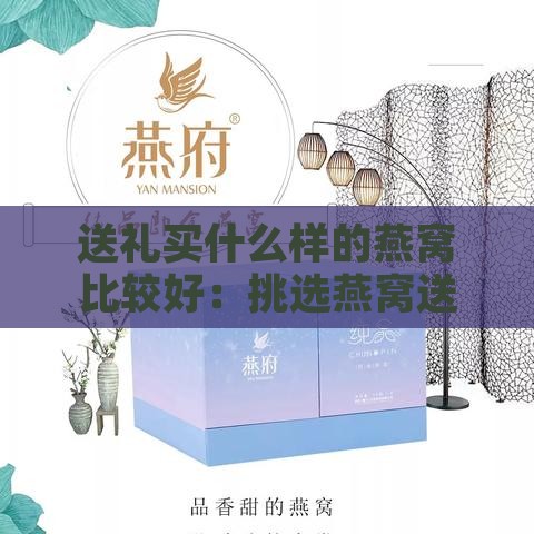 送礼买什么样的燕窝比较好：挑选燕窝送礼指南