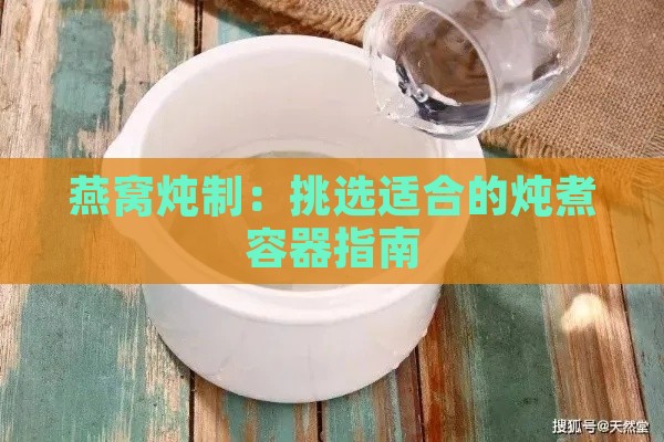 燕窝炖制：挑选适合的炖煮容器指南