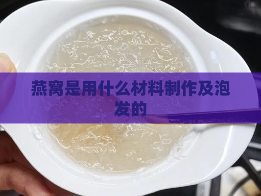 燕窝是用什么材料制作及泡发的