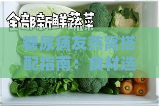 糖尿病友燕窝搭配指南：食材选择与营养均衡全解析