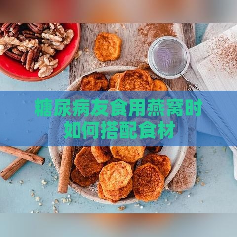 糖尿病友食用燕窝时如何搭配食材