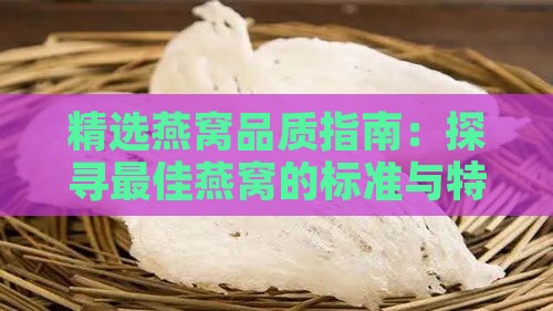 精选燕窝品质指南：探寻更佳燕窝的标准与特点