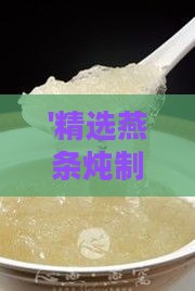 '精选燕条炖制美味鲜炖燕窝的推荐与对比'