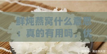 鲜炖燕窝什么意思：真的有用吗，优点有哪些，好不好，及吃法介绍