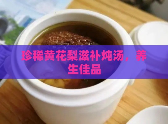 珍稀黄花梨滋补炖汤，养生佳品