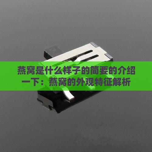 燕窝是什么样子的简要的介绍一下：燕窝的外观特征解析