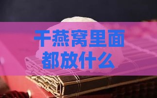 干燕窝里面都放什么