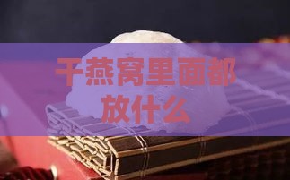 干燕窝里面都放什么