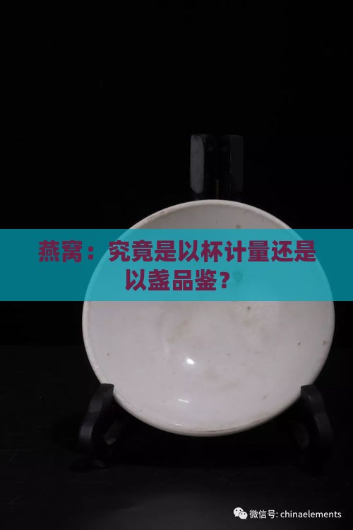 燕窝：究竟是以杯计量还是以盏品鉴？