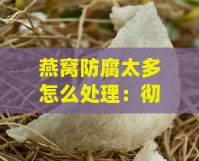 燕窝防腐太多怎么处理：彻底清除多余防腐剂的方法