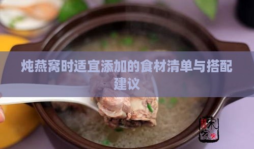 炖燕窝时适宜添加的食材清单与搭配建议